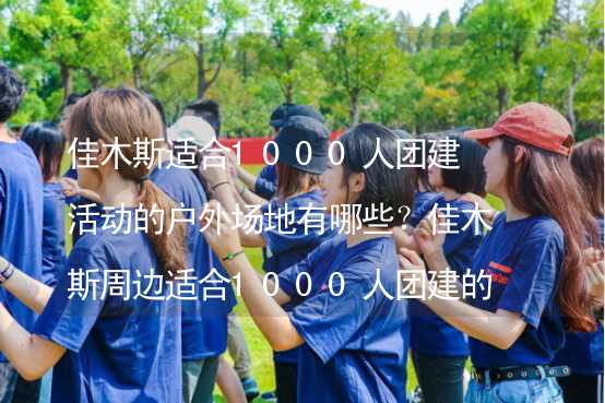 佳木斯适合1000人团建活动的户外场地有哪些？佳木斯周边适合1000人团建的酒店推荐_1