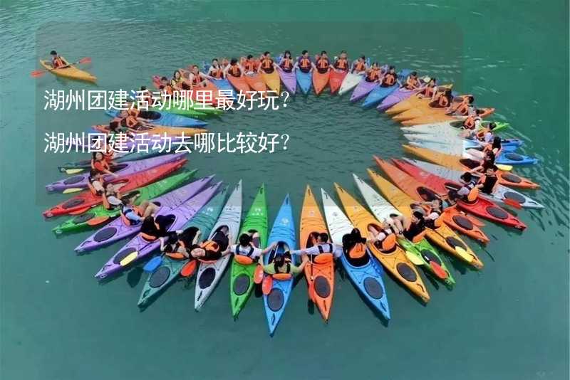 湖州团建活动哪里最好玩？湖州团建活动去哪比较好？_1