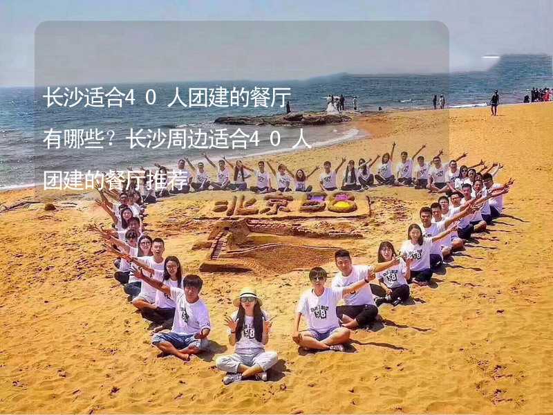 長(zhǎng)沙適合40人團(tuán)建的餐廳有哪些？長(zhǎng)沙周邊適合40人團(tuán)建的餐廳推薦_1