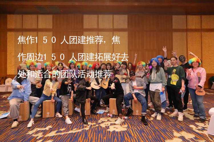 焦作150人团建推荐，焦作周边150人团建拓展好去处和适合的团队活动推荐_2