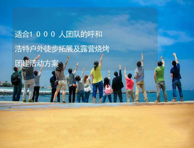 适合1000人团队的呼和浩特户外徒步拓展及露营烧烤团建活动方案_1