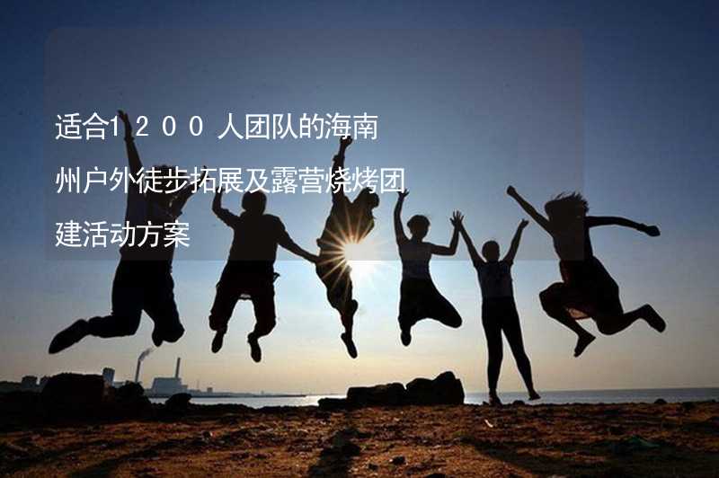 适合1200人团队的海南州户外徒步拓展及露营烧烤团建活动方案_2