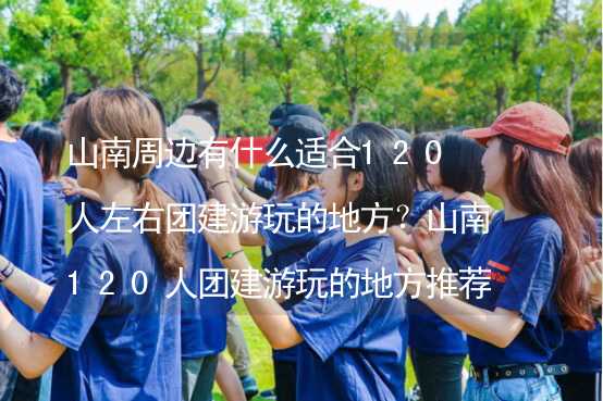 山南周边有什么适合120人左右团建游玩的地方？山南120人团建游玩的地方推荐_2