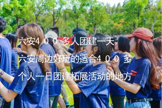 六安400多人团建一天，六安周边好玩的适合400多个人一日团建拓展活动的地方推荐_2