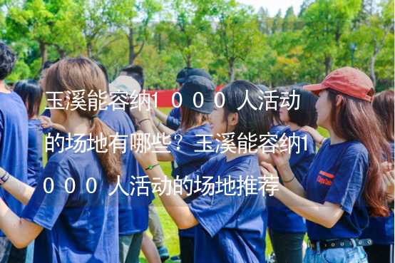 玉溪能容纳1000人活动的场地有哪些？玉溪能容纳1000人活动的场地推荐_2