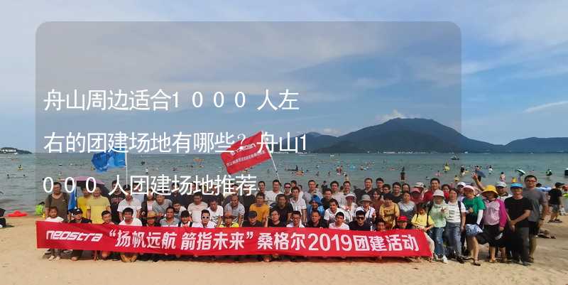 舟山周边适合1000人左右的团建场地有哪些？舟山1000人团建场地推荐_1