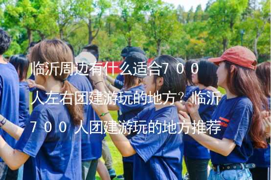 临沂周边有什么适合700人左右团建游玩的地方？临沂700人团建游玩的地方推荐_2