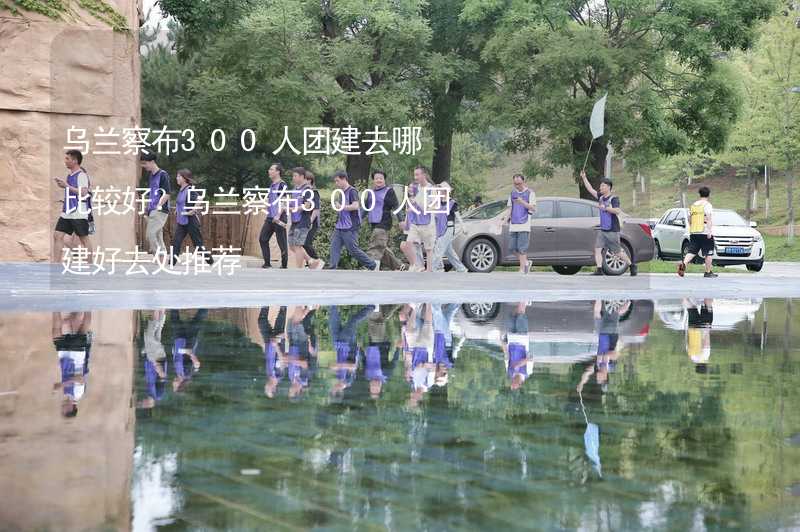 乌兰察布300人团建去哪比较好？乌兰察布300人团建好去处推荐_2