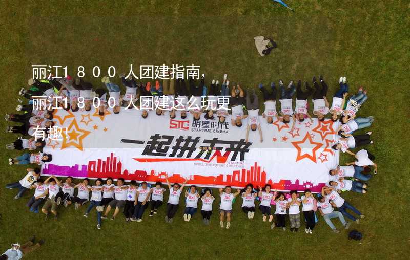 丽江1800人团建指南，丽江1800人团建这么玩更有趣！_2