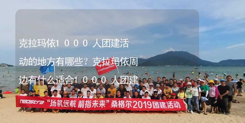 克拉玛依1000人团建活动的地方有哪些？克拉玛依周边有什么适合1000人团建拓展的地方？_1