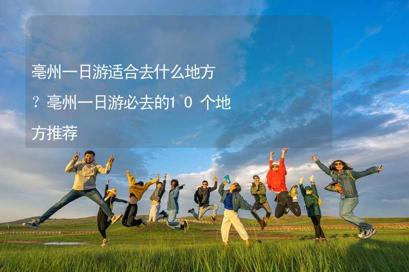 亳州一日游适合去什么地方？亳州一日游必去的10个地方推荐_2