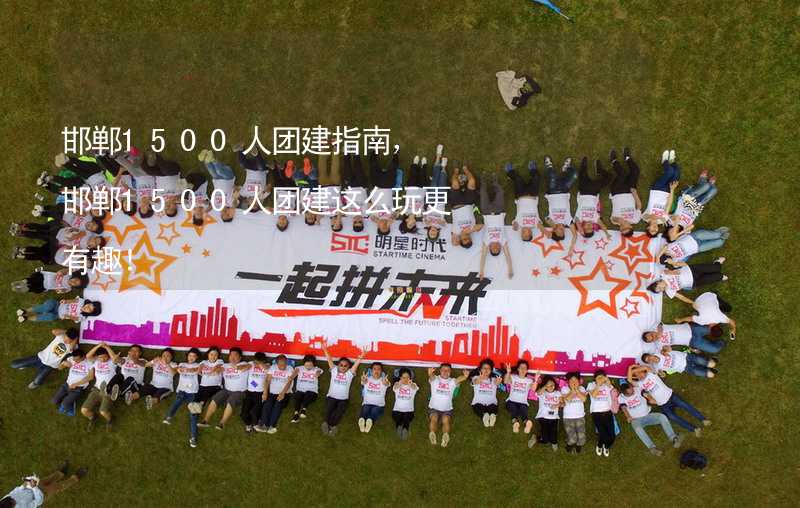 邯郸1500人团建指南，邯郸1500人团建这么玩更有趣！_2