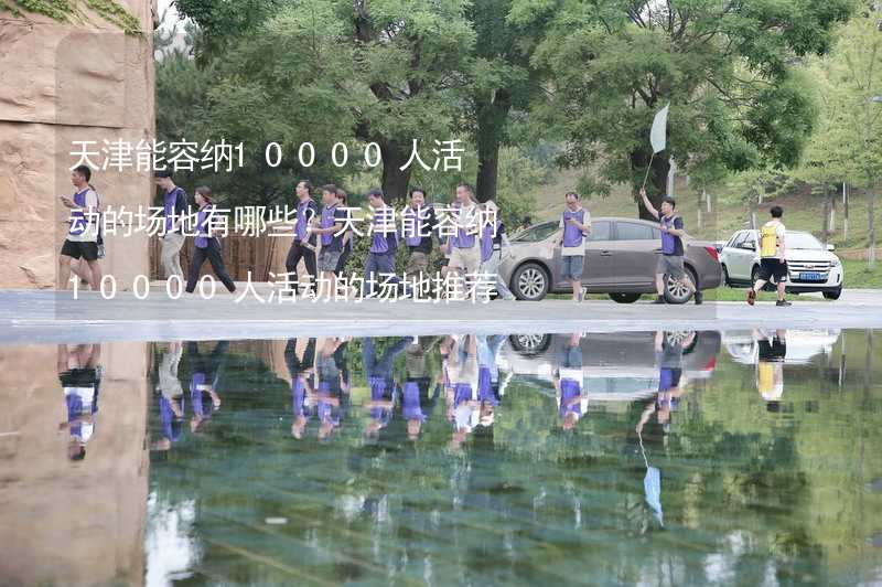 天津能容納10000人活動的場地有哪些？天津能容納10000人活動的場地推薦_2