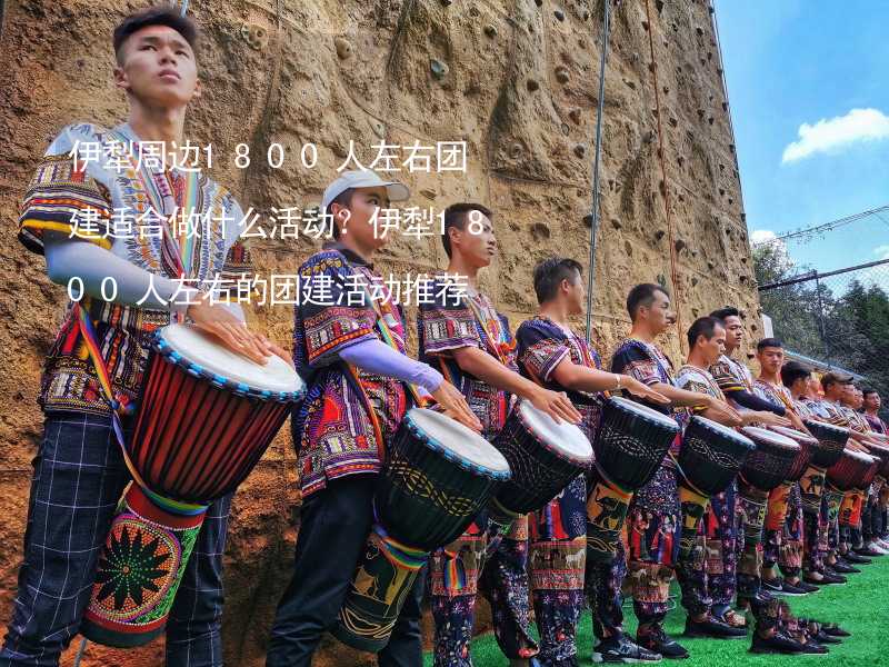 伊犁周边1800人左右团建适合做什么活动？伊犁1800人左右的团建活动推荐_1