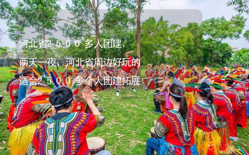 河北省2500多人團(tuán)建，兩天一夜，河北省周邊好玩的適合2500多個(gè)人團(tuán)建拓展活動(dòng)的地方推薦_1