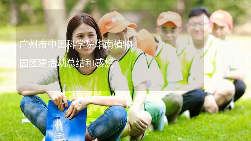 广州市中国科学院华南植物园团建活动总结和感想