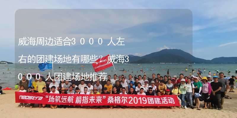 威海周边适合3000人左右的团建场地有哪些？威海3000人团建场地推荐_1