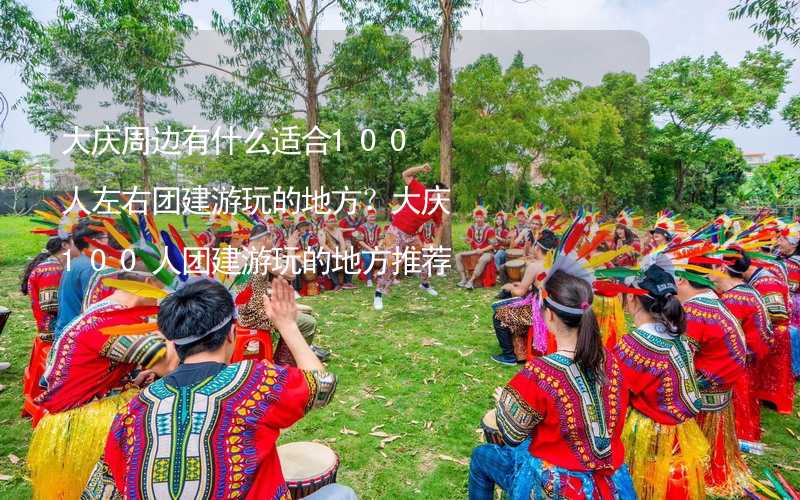 大庆周边有什么适合100人左右团建游玩的地方？大庆100人团建游玩的地方推荐_1