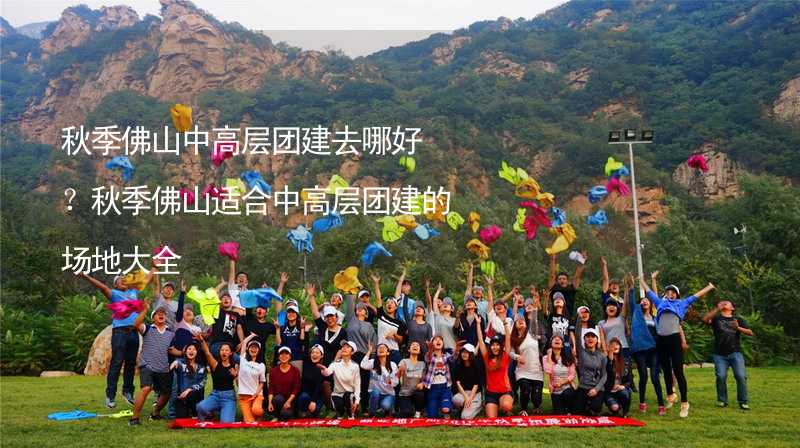 秋季佛山中高层团建去哪好？秋季佛山适合中高层团建的场地大全_1