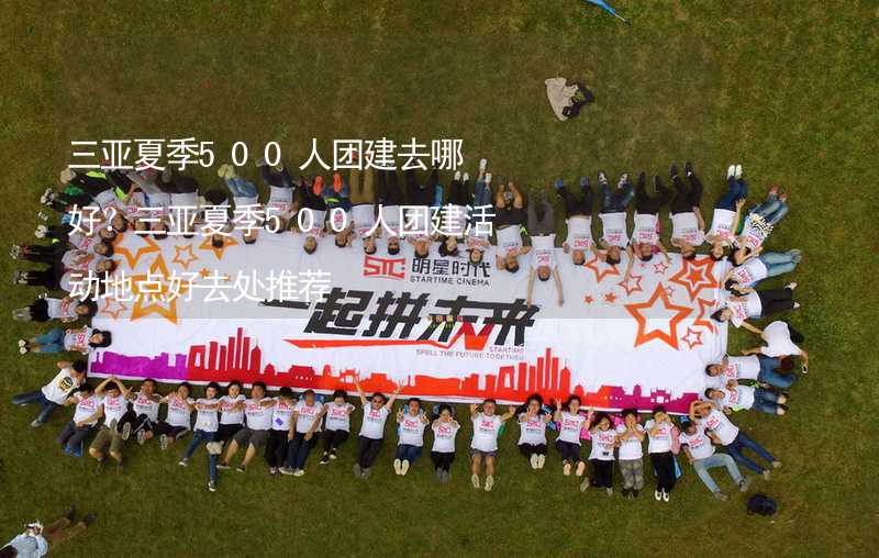 三亚夏季500人团建去哪好？三亚夏季500人团建活动地点好去处推荐_1