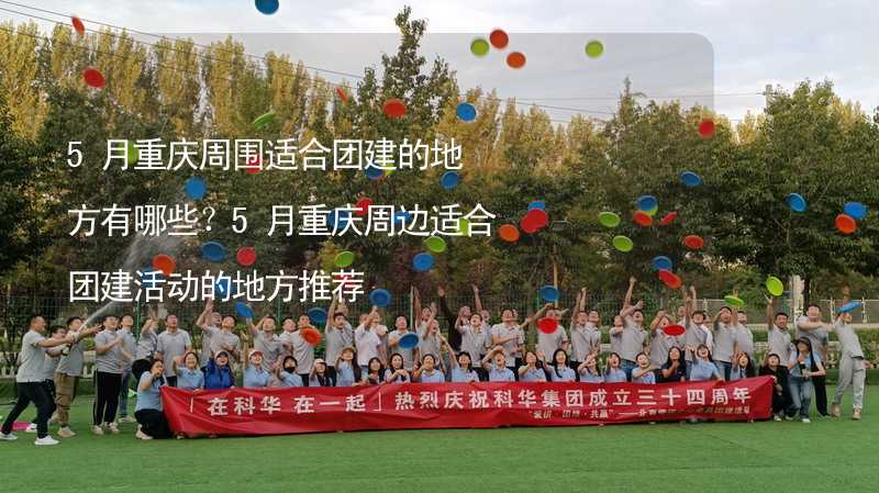 5月重慶周圍適合團建的地方有哪些？5月重慶周邊適合團建活動的地方推薦