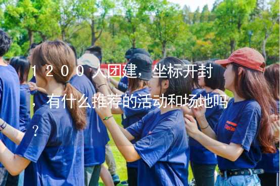 1200人团建，坐标开封，有什么推荐的活动和场地吗？_1