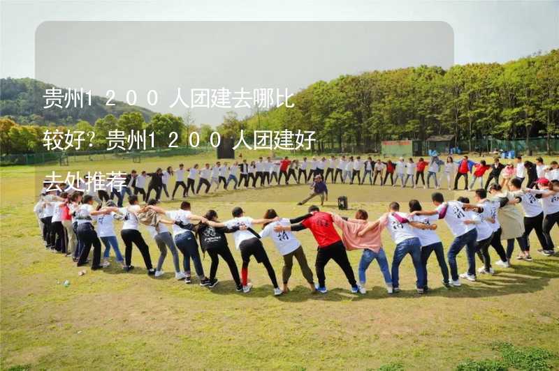 贵州1200人团建去哪比较好？贵州1200人团建好去处推荐_1