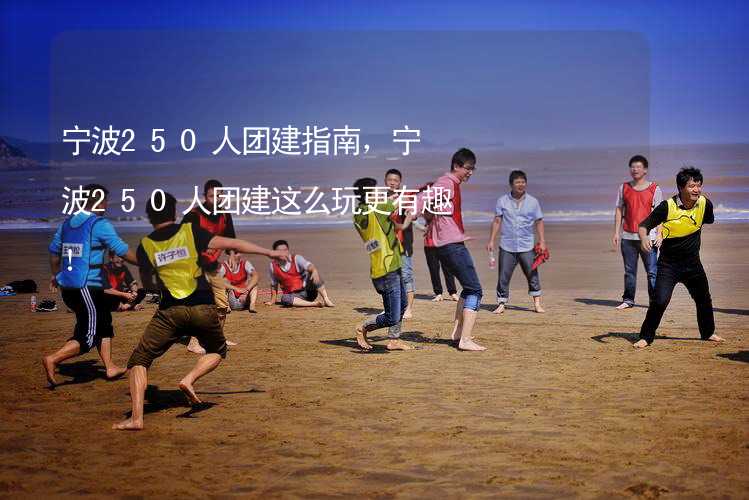 宁波250人团建指南，宁波250人团建这么玩更有趣！_2