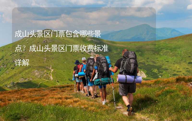 成山头景区门票包含哪些景点？成山头景区门票收费标准详解_1