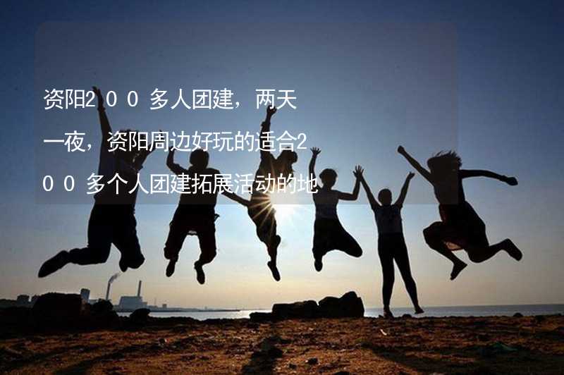 資陽200多人團(tuán)建，兩天一夜，資陽周邊好玩的適合200多個人團(tuán)建拓展活動的地方推薦_1