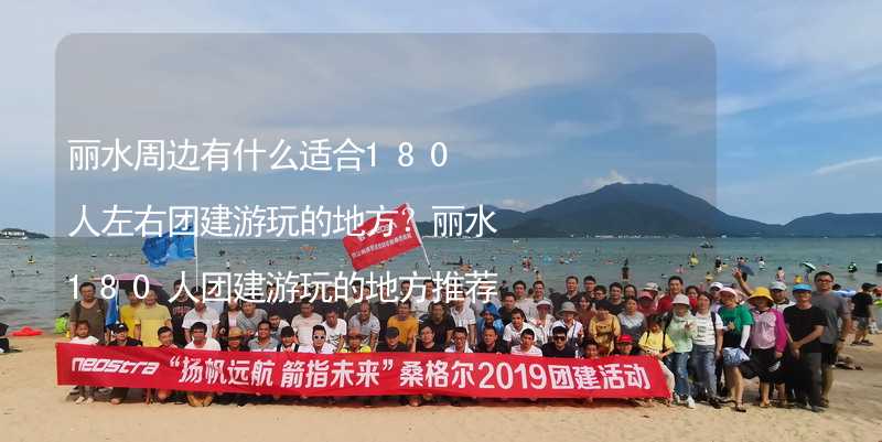 丽水周边有什么适合180人左右团建游玩的地方？丽水180人团建游玩的地方推荐_1