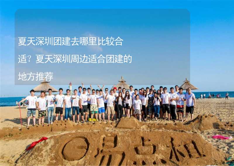 夏天深圳团建去哪里比较合适？夏天深圳周边适合团建的地方推荐_1