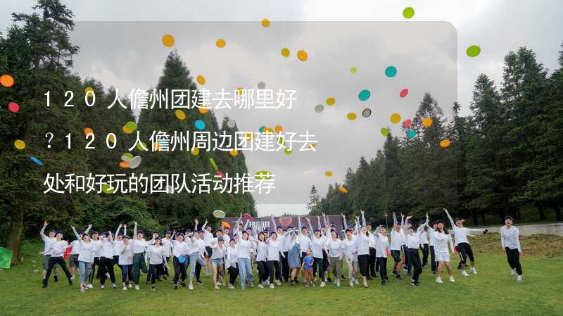 120人儋州团建去哪里好？120人儋州周边团建好去处和好玩的团队活动推荐_2