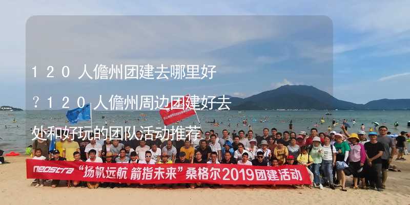 120人儋州团建去哪里好？120人儋州周边团建好去处和好玩的团队活动推荐_1