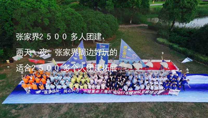 张家界2500多人团建，两天一夜，张家界周边好玩的适合2500多个人团建拓展活动的地方推荐_1