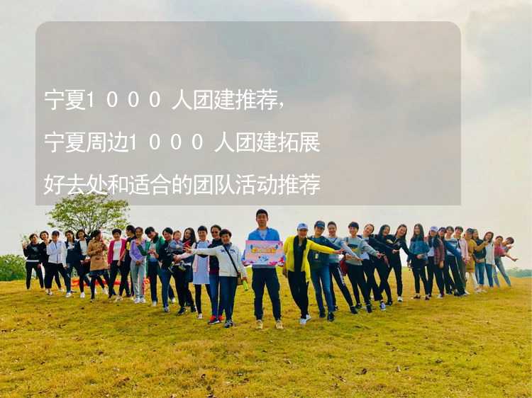 宁夏1000人团建推荐，宁夏周边1000人团建拓展好去处和适合的团队活动推荐_2