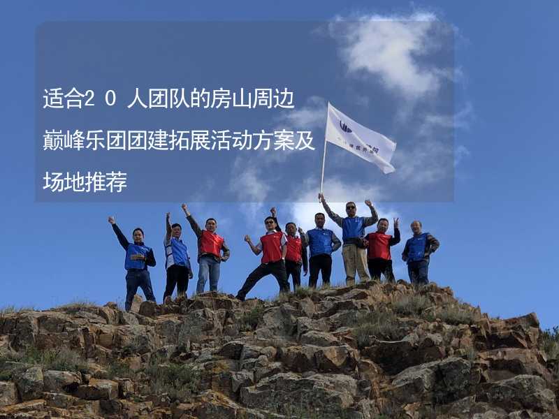 适合20人团队的房山周边巅峰乐团团建拓展活动方案及场地推荐_1