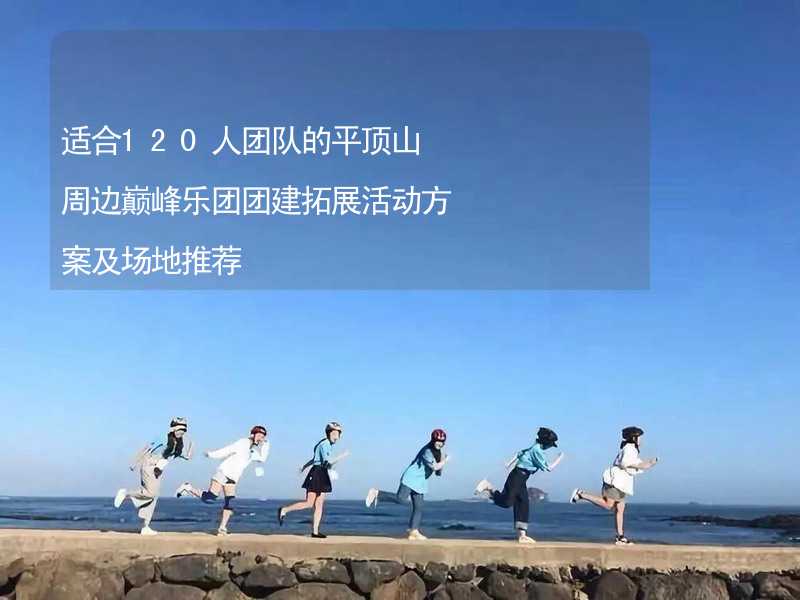 适合120人团队的平顶山周边巅峰乐团团建拓展活动方案及场地推荐_1