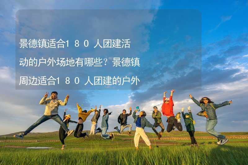 景德镇适合180人团建活动的户外场地有哪些？景德镇周边适合180人团建的户外场地推荐_2