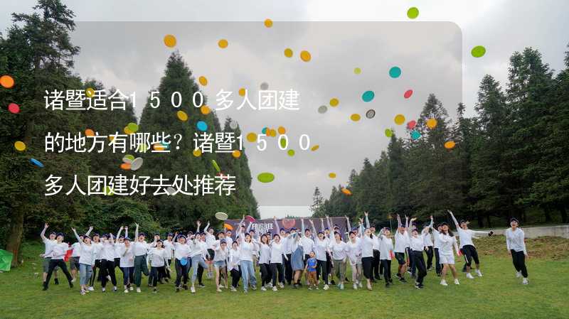 諸暨適合1500多人團建的地方有哪些？諸暨1500多人團建好去處推薦_1