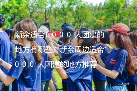 新余适合1000人团建的地方有哪些？新余周边适合1000人团建的地方推荐_2