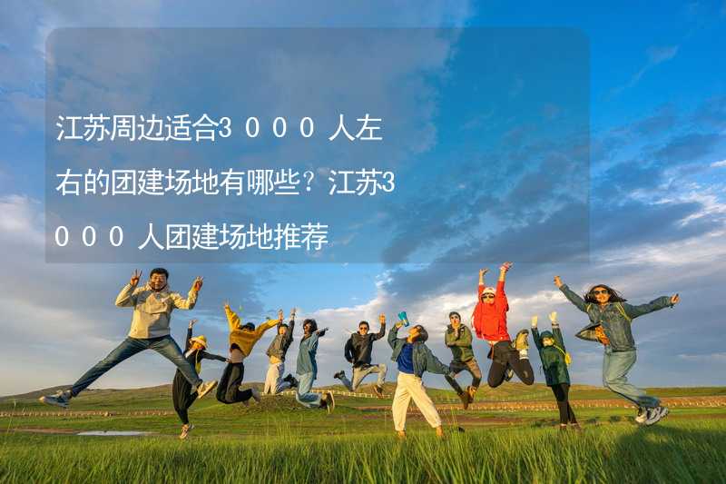 江苏周边适合3000人左右的团建场地有哪些？江苏3000人团建场地推荐_2