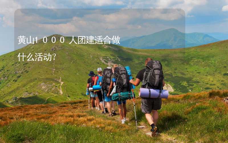 黄山1000人团建适合做什么活动？_1