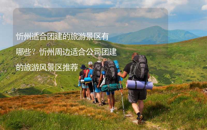 忻州适合团建的旅游景区有哪些？忻州周边适合公司团建的旅游风景区推荐_1