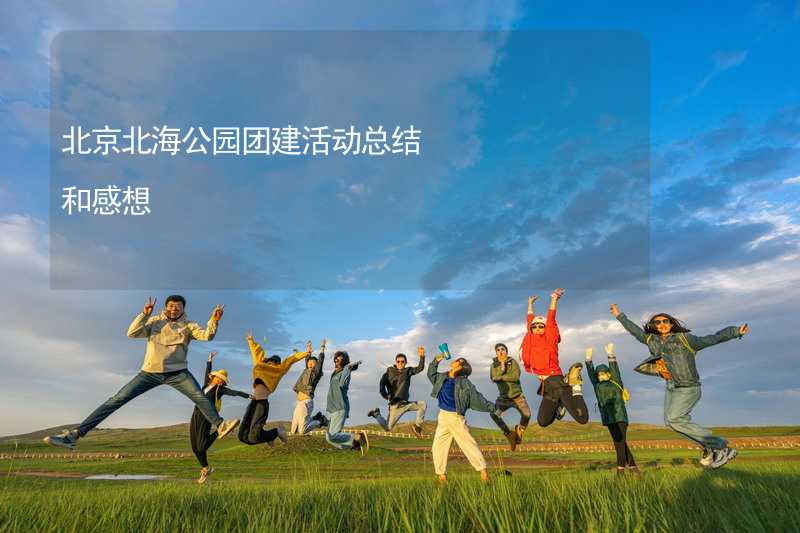 北京北海公园团建活动总结和感想_1