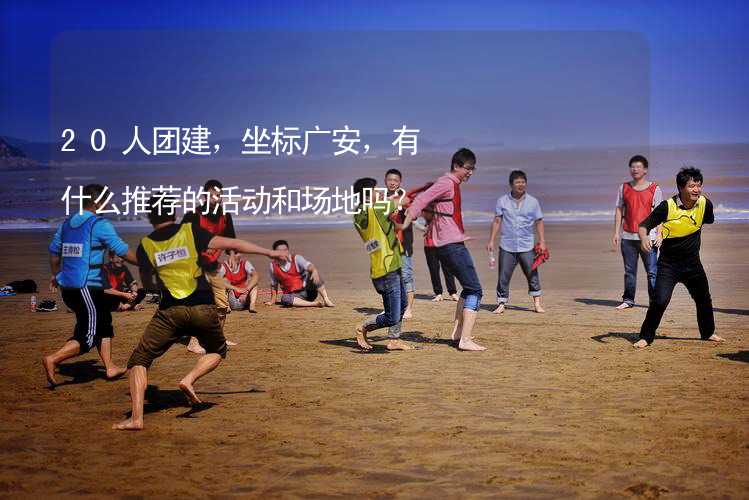 20人团建，坐标广安，有什么推荐的活动和场地吗？_1