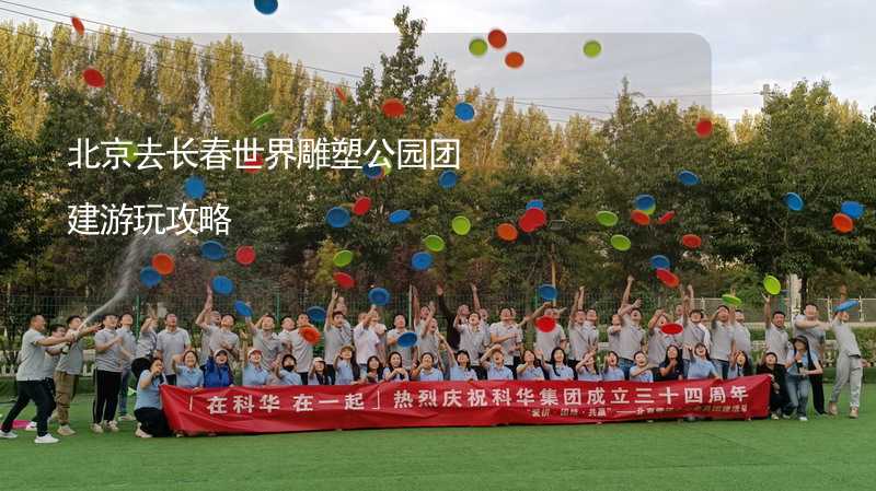 北京去长春世界雕塑公园团建游玩攻略