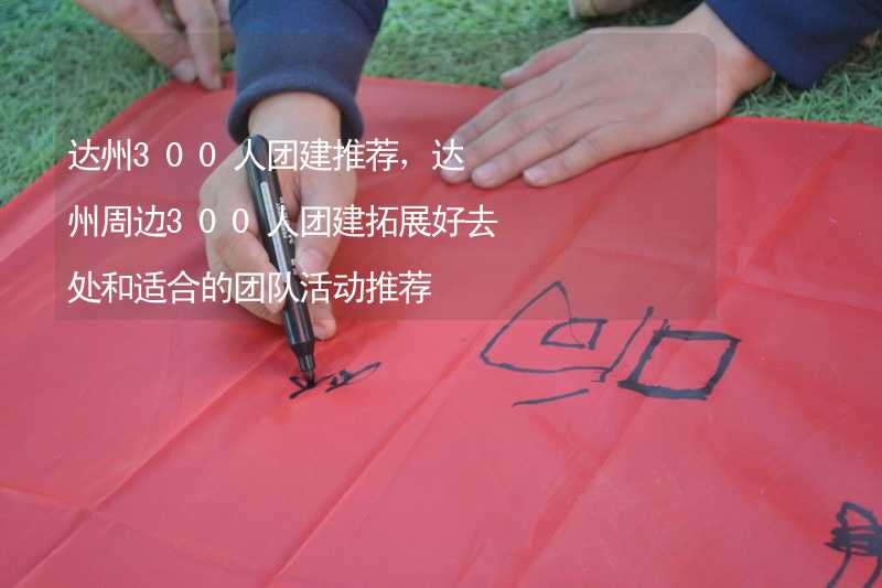 达州300人团建推荐，达州周边300人团建拓展好去处和适合的团队活动推荐_1