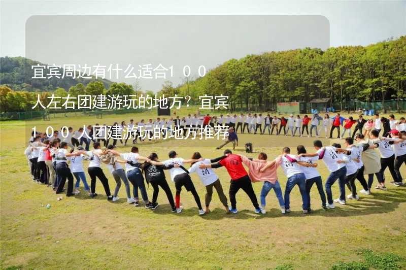 宜宾周边有什么适合100人左右团建游玩的地方？宜宾100人团建游玩的地方推荐_1