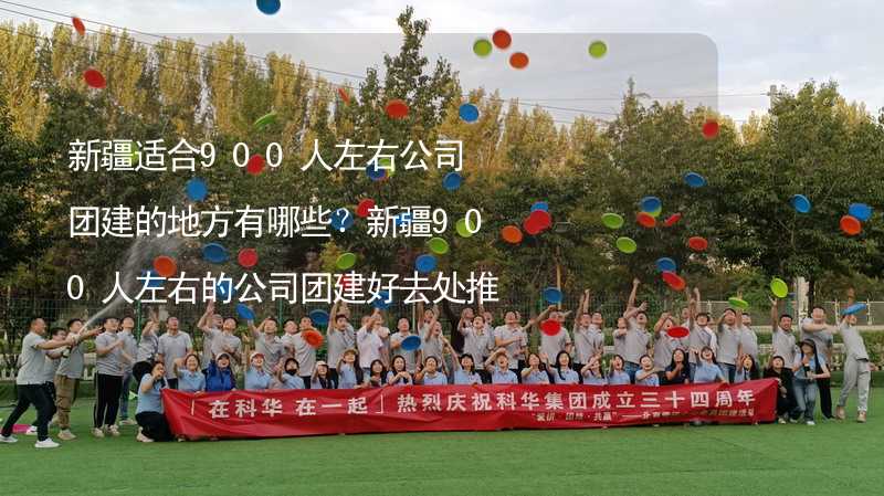 新疆适合900人左右公司团建的地方有哪些？新疆900人左右的公司团建好去处推荐_2